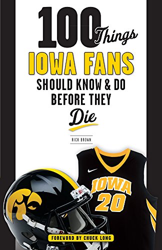 100 Things Iowa Fans Should Know & Do Before They Die (100 Things...Fans Should Know)