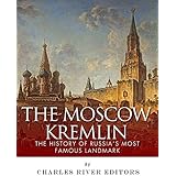 The Moscow Kremlin: The History of Russia’s Most Famous Landmark