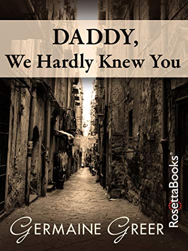 Daddy, We Hardly Knew You by Germaine Greer