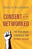 Consent of the Networked: The Worldwide Struggle For Internet Freedom
