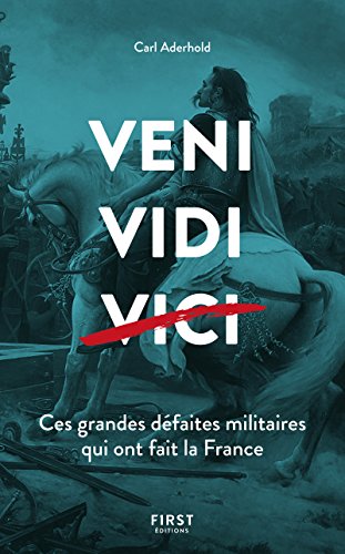 Veni, vedi, vici : Ces grandes défaites militaires qui ont fait la France by 