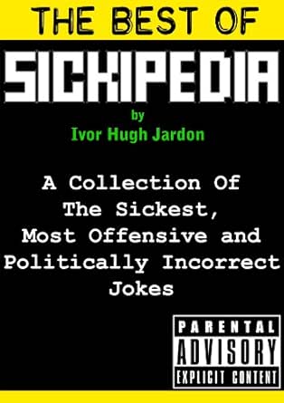 The Best Of Sickipedia A Collection Of The Sickest Most Offensive And Politically Incorrect Jokes Kindle Edition By Jardon Ivor Hugh Humor Entertainment Kindle Ebooks Amazon Com