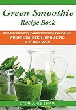 Green Smoothie Recipe Book: Anti-Inflammatory Green Smoothie Recipes for Weight Loss, Detox, Anti-Ag by Stephanie Shaw
