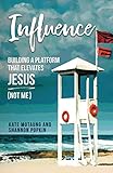 Influence: Building a Platform that Elevates Jesus (Not Me) by Kate Motaung, Shannon Popkin