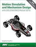 Motion Simulation and Mechanism Design with SOLIDWORKS Motion 2016 by Kuang-Hua Chang