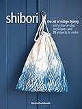 Shibori: The art of indigo dyeing with step-by-step techniques and 25 projects to make by 