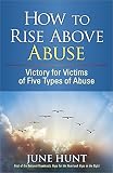 How to Rise Above Abuse: Victory for Victims of Five Types of Abuse (Counseling Through the Bible Se by June Hunt
