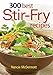 300 Best Stir-Fry Recipes by 
