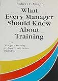 What Every Manager Should Know about Training : Or I've Got a Training Problem and Other Odd Ideas, Mager, Robert F., 1879618087