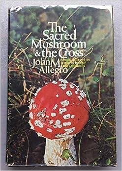 The Sacred Mushroom & the Cross Fertility Cults and the Origins of Judaism and Christianity