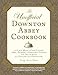 The Unofficial Downton Abbey Cookbook: From Lady Mary's Crab Canapes to Mrs. Patmore's Christmas Pudding - More Than 150 Recipes from Upstairs and Downstairs (Unofficial Cookbook)