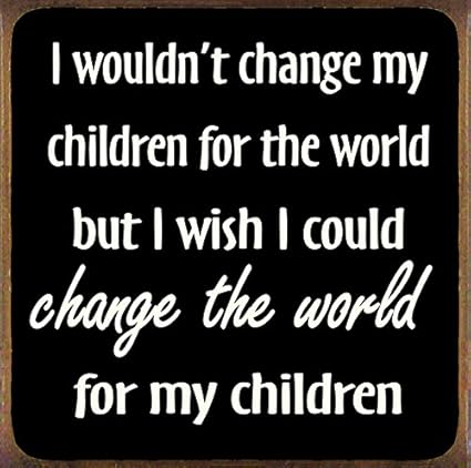 I Wouldn T Change My Children For The World But I Wish I Could Change The World For My Children Wood Sign Amazon Co Uk Kitchen Home
