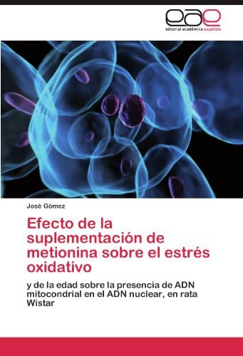 Efecto de la suplementación de metionina sobre el estrés oxidativo: y de la edad sobre la presencia de ADN mitocondrial en el ADN nuclear, en rata Wistar (Spanish Edition)