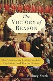 The Victory of Reason: How Christianity Led to Freedom, Capitalism, and Western Success