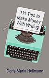 111 Tips to Make Money With Writing: The Art of Making a Living Full-time Writing by 