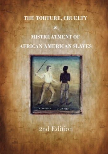 The Torture, Cruelty and Mistreatment of African American Slaves: Slavery in America - A True Story (American Slavery)