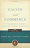 Calvin and Commerce: The Transforming Power of Calvinism in Market Economies (Calvin 500) (The Calvin 500 Series) by David W. Hall, Matthew D. Burton