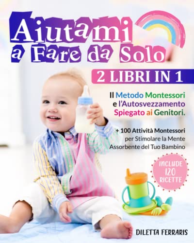 Aiutami-a-Fare-da-Solo-2-Libri-in-1--Il-Metodo-Montessori-e-lAutosvezzamento-Spiegato-ai-Genitori-Include-120-Ricette-100-Attivita-Montessori-per-Stimolare-la-Mente-Assorbente-del-Tuo-Bambino-Copertin