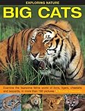 Exploring Nature: Big Cats: Examine The Fearsome Feline World Of Lions, Tigers, Cheetahs And Leopards, In More Than 190 Pictures