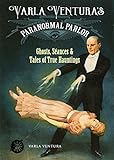 Varla Ventura's Paranormal Parlor: Ghosts, Seances, and Tales of True Hauntings by Varla Ventura