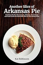 Another Slice of Arkansas Pie: A Guide to the Best Restaurants, Bakeries, Truck Stops and Food Trucks for Delectable Bites in the Natural State