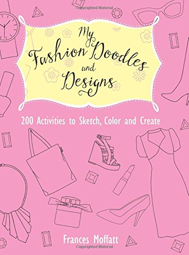 My Fashion Doodles and Designs: 200 Activities to Sketch, Color and Create