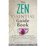 ZEN: THE ESSENTIAL GUIDE BOOK : A Guide to the Essential Learnings and Traditions of Zen Buddhism – Find the Path to Tranquillity, Peace of Mind &amp; Happiness ... Motivation Philosophy Healing New Age))