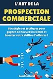 L'art de la prospection commerciale : Stratégies et tactiques pour gagner de nouveaux clients et booster votre chiffre d'affaires ! (French Edition) by Camille Hulot