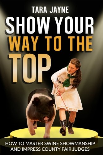 Show Your Way To The Top: How To Master Swine Showmanship and Impress County Fair Judges
