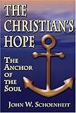 The Christian's Hope: The Anchor of the Soul--What the Bible Really Says about Death, Judgment, Rewards, Heaven, and the Future Life on a Restored Earth