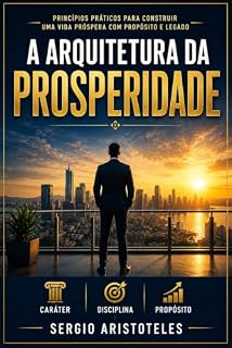 Livro A ARQUITETURA DA PROSPERIDADE: Como Desenvolver Caráter , Disciplina e Inteligência Financeira para Construir uma Vida de Prosperidade