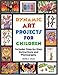 Dynamic Art Projects for Children: Includes Step-by-step Instructions And Photographs