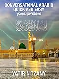 Conversational Arabic Quick and Easy: Saudi Dialect, Urban Hijazi Arabic, Saudi Arabic, Hejazi, Western Arabic Colloquial, Saudi Hijazi Arabic Dialect by Yatir Nitzany