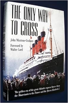 The Only Way to Cross: The Golden Era of the great Atlantic express liners---from the Mauretania to the France and the Queen Elizabeth 2, by John Maxtone-Graham