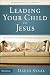 Leading Your Child to Jesus: How Parents Can Talk with Their Kids About Faith by David Staal