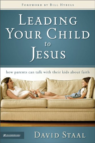 Leading Your Child to Jesus: How Parents Can Talk with Their Kids About Faith by David Staal