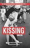 The Kissing Sailor: The Mystery Behind the Photo that Ended World War II by 