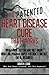 A Patented Heart Disease Cure That Works!: What Your Doctor May Not Know: What Big Pharma Hopes You Don't Find Out