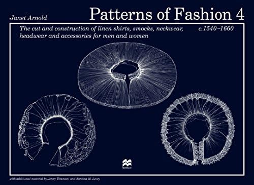 Patterns of Fashion 4: The cut and construction of linen shirts, smocks, neckwear, headwear and accessories for men and women c. 1540 - 1660