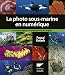 La photographie sous-marine en numérique : Les techniques, la pratique, et les sujets by 