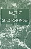 Baptist Successionism: A Crucial Question in Baptist History (Atla Monograph Series) by 