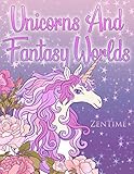 Unicorns And Fantasy Worlds: A coloring book for adults with themes about unicorns, fantastic worlds and beautiful animals by Zen Time