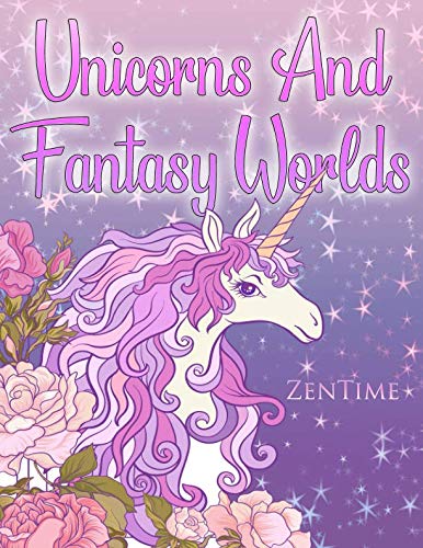 Unicorns And Fantasy Worlds: A coloring book for adults with themes about unicorns, fantastic worlds and beautiful animals by Zen Time
