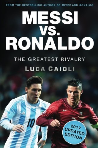 Messi vs. Ronaldo - 2017 Updated Edition: The Greatest Rivalry
