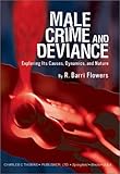 Male Crime and Deviance : Exploring Its Course, Dynamics and Nature, Flowers, Ronald B., 0398074011