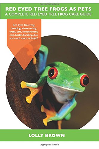 Red Eyed Tree Frogs as Pets: Red Eyed Tree Frog breeding, where to buy, types, care, temperament, cost, health, handling, diet, and much more included! A Complete Red Eyed Tree Frog Care Guide