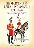 Regiments of the British Indian Army 1895-1947: The Indian Army of the Crown by 