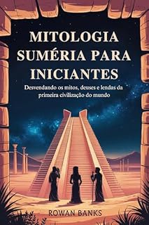 Livro Mitologia Suméria Para Iniciantes: Desvendando os mitos, deuses e lendas da primeira civilização do mundo