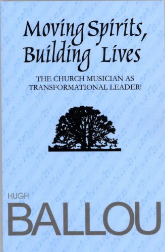 Moving Spirits, Building Lives: Church Musician as Transformational Leader by Hugh Ballou