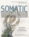 Somatic Psychotherapy Toolbox: 125 Worksheets and Exercises to Treat Trauma &amp; Stress
